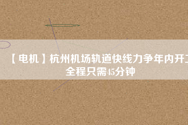 【電機】杭州機場軌道快線力爭年內開工 全程只需45分鐘 - TECO東元電機 | 變頻器·伺服電機·減速機·電機解決方案