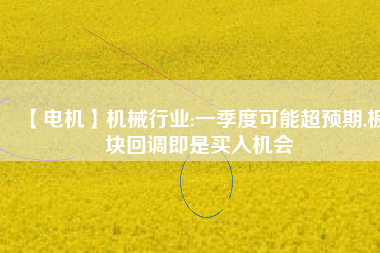 【電機(jī)】機(jī)械行業(yè):一季度可能超預(yù)期,板塊回調(diào)即是買入機(jī)會(huì) - TECO東元電機(jī) | 變頻器·伺服電機(jī)·減速機(jī)·電機(jī)解決方案