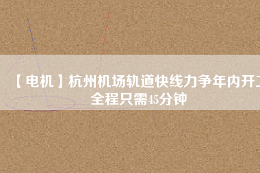 【電機】杭州機場軌道快線力爭年內開工 全程只需45分鐘 - TECO東元電機 | 變頻器·伺服電機·減速機·電機解決方案