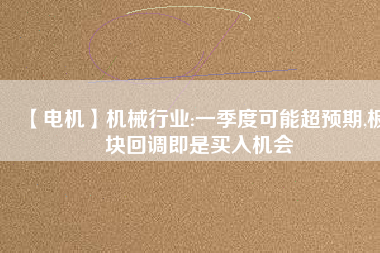 【電機(jī)】機(jī)械行業(yè):一季度可能超預(yù)期,板塊回調(diào)即是買入機(jī)會(huì) - TECO東元電機(jī) | 變頻器·伺服電機(jī)·減速機(jī)·電機(jī)解決方案