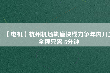【電機】杭州機場軌道快線力爭年內開工 全程只需45分鐘 - TECO東元電機 | 變頻器·伺服電機·減速機·電機解決方案