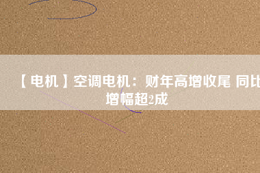 【電機】空調(diào)電機：財年高增收尾 同比增幅超2成 - TECO東元電機 | 變頻器·伺服電機·減速機·電機解決方案