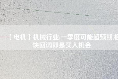 【電機(jī)】機(jī)械行業(yè):一季度可能超預(yù)期,板塊回調(diào)即是買入機(jī)會(huì) - TECO東元電機(jī) | 變頻器·伺服電機(jī)·減速機(jī)·電機(jī)解決方案