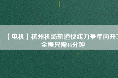【電機】杭州機場軌道快線力爭年內開工 全程只需45分鐘 - TECO東元電機 | 變頻器·伺服電機·減速機·電機解決方案