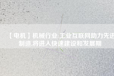 【電機(jī)】機(jī)械行業(yè):工業(yè)互聯(lián)網(wǎng)助力先進(jìn)制造,將進(jìn)入快速建設(shè)和發(fā)展期 - TECO東元電機(jī) | 變頻器·伺服電機(jī)·減速機(jī)·電機(jī)解決方案