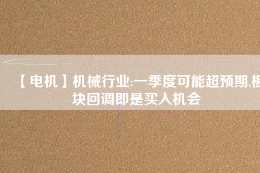 【電機(jī)】機(jī)械行業(yè):一季度可能超預(yù)期,板塊回調(diào)即是買入機(jī)會(huì) - TECO東元電機(jī) | 變頻器·伺服電機(jī)·減速機(jī)·電機(jī)解決方案