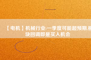 【電機(jī)】機(jī)械行業(yè):一季度可能超預(yù)期,板塊回調(diào)即是買入機(jī)會(huì) - TECO東元電機(jī) | 變頻器·伺服電機(jī)·減速機(jī)·電機(jī)解決方案
