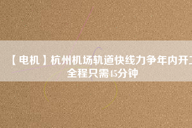 【電機】杭州機場軌道快線力爭年內開工 全程只需45分鐘 - TECO東元電機 | 變頻器·伺服電機·減速機·電機解決方案