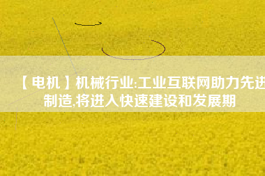 【電機(jī)】機(jī)械行業(yè):工業(yè)互聯(lián)網(wǎng)助力先進(jìn)制造,將進(jìn)入快速建設(shè)和發(fā)展期 - TECO東元電機(jī) | 變頻器·伺服電機(jī)·減速機(jī)·電機(jī)解決方案