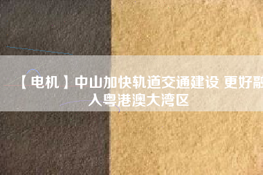 【電機】中山加快軌道交通建設 更好融入粵港澳大灣區(qū) - TECO東元電機 | 變頻器·伺服電機·減速機·電機解決方案