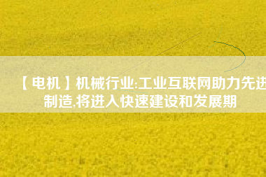 【電機(jī)】機(jī)械行業(yè):工業(yè)互聯(lián)網(wǎng)助力先進(jìn)制造,將進(jìn)入快速建設(shè)和發(fā)展期 - TECO東元電機(jī) | 變頻器·伺服電機(jī)·減速機(jī)·電機(jī)解決方案