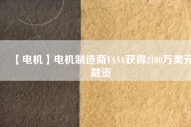 【電機(jī)】電機(jī)制造商YASA獲得2100萬美元融資 - TECO東元電機(jī) | 變頻器·伺服電機(jī)·減速機(jī)·電機(jī)解決方案