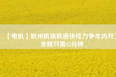 【電機】杭州機場軌道快線力爭年內開工 全程只需45分鐘 - TECO東元電機 | 變頻器·伺服電機·減速機·電機解決方案