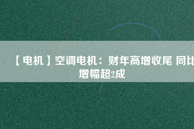 【電機】空調(diào)電機：財年高增收尾 同比增幅超2成 - TECO東元電機 | 變頻器·伺服電機·減速機·電機解決方案