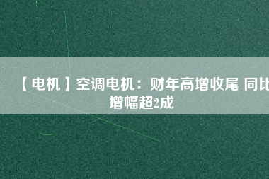 【電機】空調(diào)電機：財年高增收尾 同比增幅超2成 - TECO東元電機 | 變頻器·伺服電機·減速機·電機解決方案