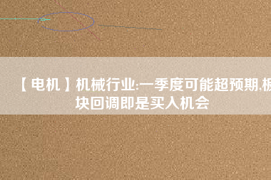 【電機(jī)】機(jī)械行業(yè):一季度可能超預(yù)期,板塊回調(diào)即是買入機(jī)會(huì) - TECO東元電機(jī) | 變頻器·伺服電機(jī)·減速機(jī)·電機(jī)解決方案