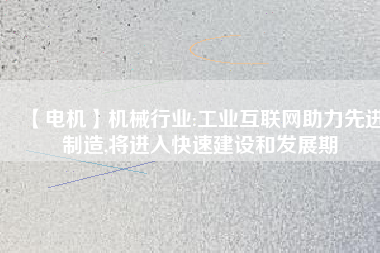 【電機(jī)】機(jī)械行業(yè):工業(yè)互聯(lián)網(wǎng)助力先進(jìn)制造,將進(jìn)入快速建設(shè)和發(fā)展期 - TECO東元電機(jī) | 變頻器·伺服電機(jī)·減速機(jī)·電機(jī)解決方案