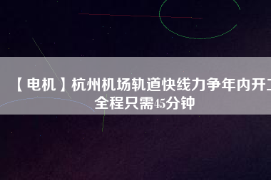 【電機】杭州機場軌道快線力爭年內開工 全程只需45分鐘 - TECO東元電機 | 變頻器·伺服電機·減速機·電機解決方案