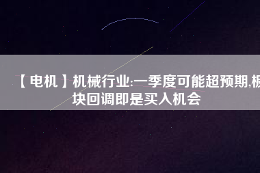 【電機(jī)】機(jī)械行業(yè):一季度可能超預(yù)期,板塊回調(diào)即是買入機(jī)會(huì) - TECO東元電機(jī) | 變頻器·伺服電機(jī)·減速機(jī)·電機(jī)解決方案