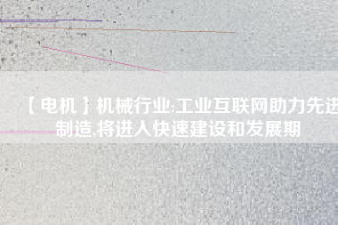 【電機(jī)】機(jī)械行業(yè):工業(yè)互聯(lián)網(wǎng)助力先進(jìn)制造,將進(jìn)入快速建設(shè)和發(fā)展期 - TECO東元電機(jī) | 變頻器·伺服電機(jī)·減速機(jī)·電機(jī)解決方案