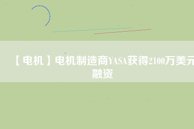 【電機(jī)】電機(jī)制造商YASA獲得2100萬美元融資 - TECO東元電機(jī) | 變頻器·伺服電機(jī)·減速機(jī)·電機(jī)解決方案