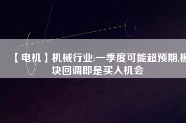 【電機(jī)】機(jī)械行業(yè):一季度可能超預(yù)期,板塊回調(diào)即是買入機(jī)會(huì) - TECO東元電機(jī) | 變頻器·伺服電機(jī)·減速機(jī)·電機(jī)解決方案