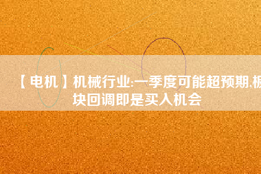 【電機(jī)】機(jī)械行業(yè):一季度可能超預(yù)期,板塊回調(diào)即是買入機(jī)會(huì) - TECO東元電機(jī) | 變頻器·伺服電機(jī)·減速機(jī)·電機(jī)解決方案