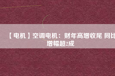 【電機】空調(diào)電機：財年高增收尾 同比增幅超2成 - TECO東元電機 | 變頻器·伺服電機·減速機·電機解決方案