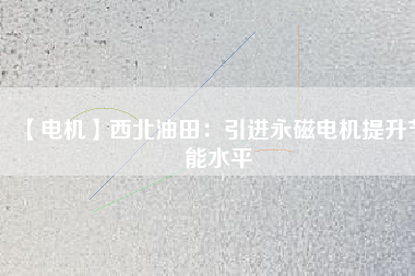 【電機】西北油田：引進永磁電機提升節(jié)能水平 - TECO東元電機 | 變頻器·伺服電機·減速機·電機解決方案
