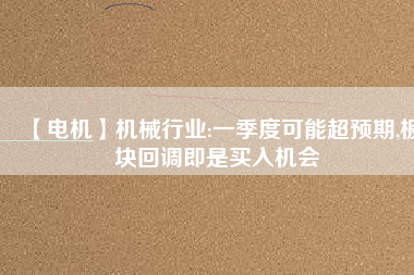 【電機(jī)】機(jī)械行業(yè):一季度可能超預(yù)期,板塊回調(diào)即是買入機(jī)會(huì) - TECO東元電機(jī) | 變頻器·伺服電機(jī)·減速機(jī)·電機(jī)解決方案