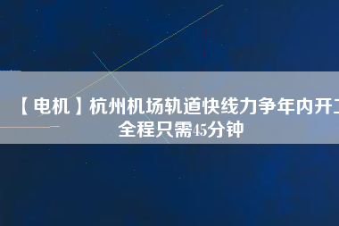 【電機】杭州機場軌道快線力爭年內開工 全程只需45分鐘 - TECO東元電機 | 變頻器·伺服電機·減速機·電機解決方案