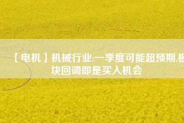 【電機(jī)】機(jī)械行業(yè):一季度可能超預(yù)期,板塊回調(diào)即是買入機(jī)會(huì) - TECO東元電機(jī) | 變頻器·伺服電機(jī)·減速機(jī)·電機(jī)解決方案