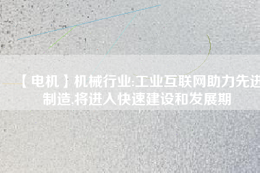 【電機(jī)】機(jī)械行業(yè):工業(yè)互聯(lián)網(wǎng)助力先進(jìn)制造,將進(jìn)入快速建設(shè)和發(fā)展期 - TECO東元電機(jī) | 變頻器·伺服電機(jī)·減速機(jī)·電機(jī)解決方案